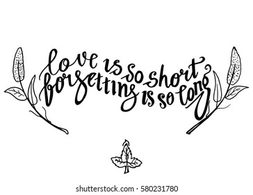 Love is so Short, Forgetting is so Long. Hand Lettered Quote. Modern Calligraphy. Romantic slogan and quote for love cards and prints