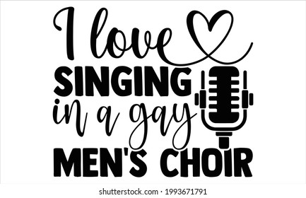 I love singing in a gay men's choir- Singer t shirts design, Hand drawn lettering phrase, Calligraphy t shirt design, Isolated on white background, svg Files for Cutting Cricut and Silhouette, EPS 10
