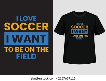 I Love Soccer, I Want To Be On The Field T shirt Design. Best Happy Football Day T Shirt Design. T-shirt Design, Typography T Shirt, Vector and Illustration Elements for a Printable Products.