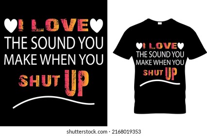 I love the sound you make when you shut up  T-shirt high quality is unique design.