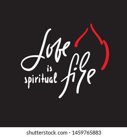 Love is spiritual fire - motivational quote. Hand drawn beautiful lettering. Print for inspirational poster, t-shirt, bag, cups, Valentines cards, flyer, sticker, badge. Elegant calligraphy writing
