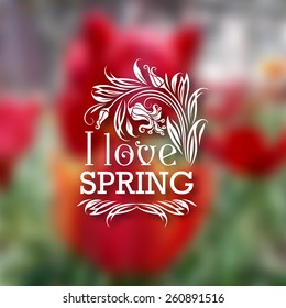 I love Spring. Typographic design with text, filigree floral frame, shadow on blurred background for greeting card, poster. Vector illustration EPS 10.