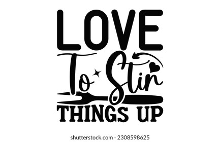 LOVE TO STIR THINGS UP - Cooking SVG Design, Hand drawn vintage illustration with hand-lettering and decoration element, for prints on t-shirts, bags and Mug.