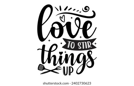 Love To Stir Things Up- Baking t- shirt design, Hand drawn lettering phrase for Cutting Machine, Silhouette Cameo, Cricut, Vector illustration Template, eps, Files for Cutting