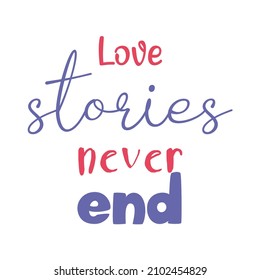 Love stories never end. Colorful inspirational quote on white background. Modern lettering phrase. Motivational saying. 