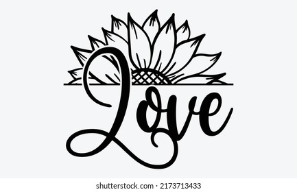 Love - Sunflower t shirts design, Hand drawn lettering phrase, Calligraphy t shirt design, Isolated on white background, svg Files for Cutting Cricut and Silhouette, EPS 10