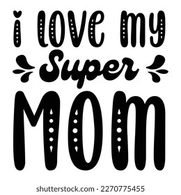 i love super mom Mother's day shirt print template,  typography design for mom mommy mama daughter grandma girl women aunt mom life child best mom adorable shirt