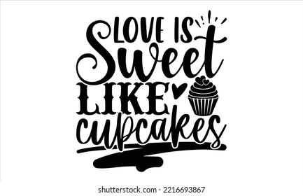 Love Is Sweet Like Cupcakes - Happy Valentine's Day T shirt Design, Modern calligraphy, Cut Files for Cricut Svg, Illustration for prints on bags, posters 