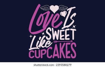 Love Is Sweet Like Cupcakes - Valentines Day T- Shirt Design,  Typography   Design, For Stickers, Templet, Mugs, Etc. Vector EPS 10 FILS Editable Files. 