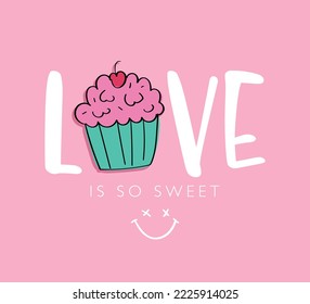 Love is so sweet slogan text on pink. Cute cupcake drawing. Vector illustration design for fashion graphics, t shirt prints, posters, cards.