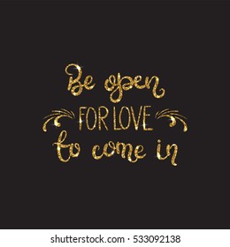 Love text. Romantic lettering with glitter. Golden text with sparkles. Poster, background for valentine day. Vector illustration for print. Be open for love to come in