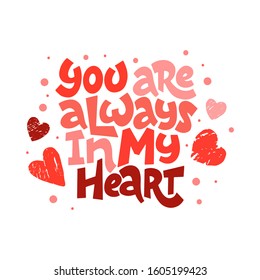 Love text you are always in my heart isolated. Hand drawn lettering as logo, badge, icon, patch. Template for St. Valentine's Day, invitation, party, greeting card, web, hippie, lgbt community.