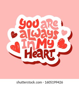 Love text you are always in my heart isolated. Hand drawn lettering as logo, badge, icon, patch. Template for St. Valentine's Day, invitation, party, greeting card, web, hippie, lgbt community.