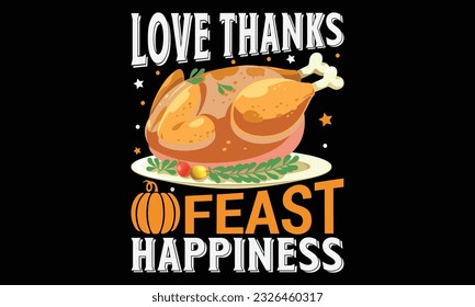Love Thanks Feast Happiness - thanksgiving day svg typography t-shirt design, Hand-drawn lettering phrase, SVG t-shirt design, Calligraphy t-shirt design, Black background, Handwritten vector. eps 10.