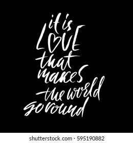 It is love that makes the world go round. Hand drawn lettering. Vector modern brush typography. Handwritten inscription