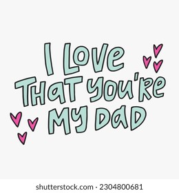 I love that you are my dad - hand-drawn quote.