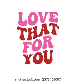 Love That For You Typography T-Shirt Design Vector, Valentine gift, Valetines Day Typography Shirt, Valentine’s Day Digital Design, Happy valentines day
