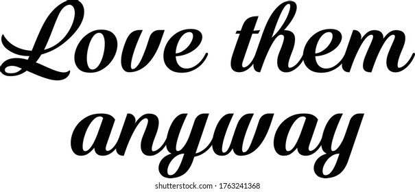 Love them anyway, Christian Quote Design, Typography for print or use as poster, card, flyer or T Shirt