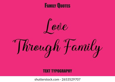 Love Through Family Family text typography Saying