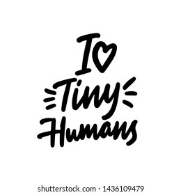 I love tiny humans. Hand drawn creative grunge banner, poster, t shirt print isolated design element
