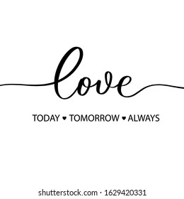 Love today tomorrow always. Hand Lettering inscription vector.