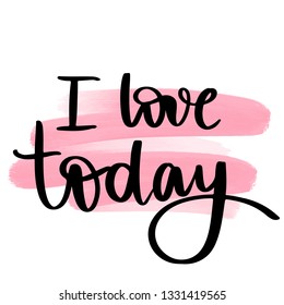 I love today - Vector hand drawn lettering phrase. Modern brush calligraphy. Motivation and inspiration quote for girls room, cards, wall decoration, blogs, posters and social media. Fashion saying.
