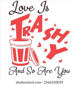 LOVE IS TRASHY AND SO ARE YOU  Funny And Sarcastic Valentine T-
Shirt Design