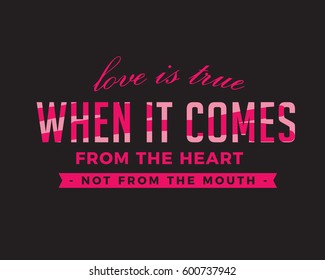 Love is true when it comes from the HEART, not from the MOUTH. love quote