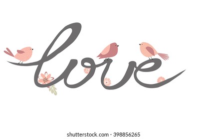 Love. Vector illustration with cute birds, flowers  and calligraphy. Lettering. Inspiration, motivation. Valentines day