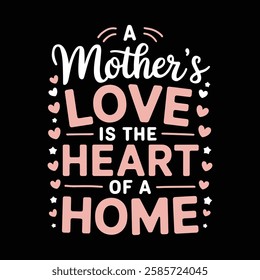 A Mother’s Love The Warmth That Makes a House a Home Typography t shirt design