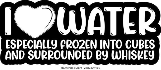 i love water especially frozen into cuber and surrounded by whiskey alcohol drinking quote black vector graphic design file