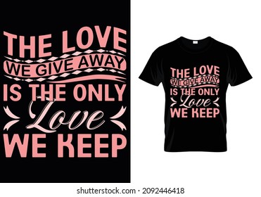 THE LOVE WE GIVE AWAY IS THE ONLY LOVE WE KEEP T-SHIRT DESIGN