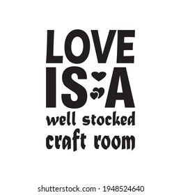 love is a well stocked craft room quote lettering