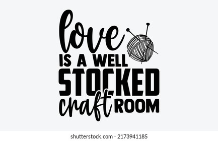 Love is a well stocked craft room - love crafting t shirts design, Hand drawn lettering phrase, Calligraphy t shirt design, Isolated on white background, svg Files for Cutting and Silhouette, 