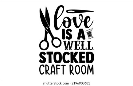 Love Is A Well Stocked Craft Room - Hobbies T shirt Design, Hand drawn vintage illustration with hand-lettering and decoration elements, Cut Files for Cricut Svg, Digital Download