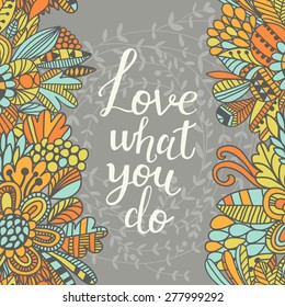 Love what you do. Cute inspirational background. Lovely card with bright flowers in vector