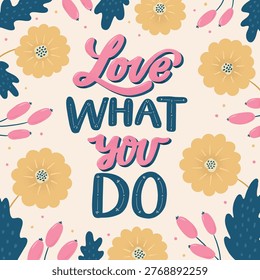 Love What You Do hand lettering inspirational quote decorated with floral elements for prints, cards, posters, banners, apparel and stationery decor. EPS 10