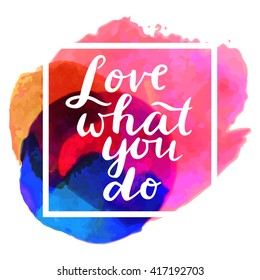 Love What You Do. Inspirational quote. Motivation sticker. Hand lettered greeting card. Modern calligraphy, watercolor, square  frame. Vector illustration