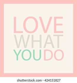 Love what you do. Pastel motivation quote. Inspirational phrase. Vector illustration.