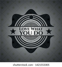 Love What you do realistic black emblem. Vector Illustration. Detailed.