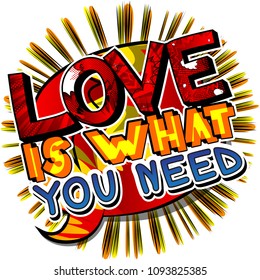 Love is what you need. Vector illustrated comic book style design. Inspirational, motivational quote.