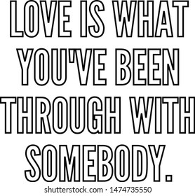 Love is what you've been through with somebody