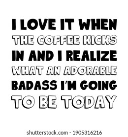  I love it when the coffee kicks in and I realize what an adorable badass I’m going to be today. Vector Quote