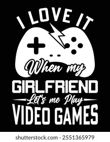 I LOVE IT WHEN MY GIRLFRIEND LET'S ME PLAY VIDEO GAMES TSHIRT DESIGN