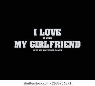 I  Love It When My Girlfriend Lets Me Play Video Games 