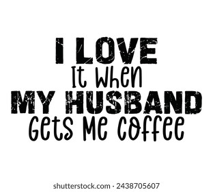 I Love It When My Husband Gets Me Coffee,Calligraphy T-shirt,Typograpy T-shirt,Cut File,Inastant Download, T-shirt Svg,Wine Quotes,Calligrapy Quotes