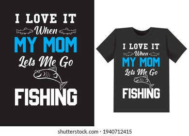 I love it when my mom lets the go fishing. Typography, vector fish t shirt design.