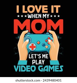 I Love IT WHEN MY MOM LET’S ME PLAY VIDEO GAMES, Mother’s Day T-Shirt Design