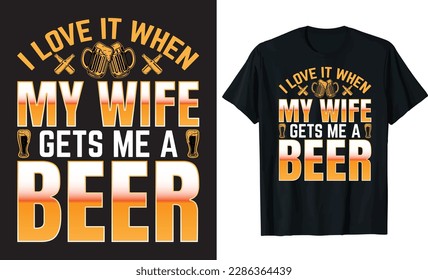 I LOVE IT WHEN MY WIFE GETS ME A BEER - Beer t-shirt Design, vector lettering Illustration for prints on t-shirts, bags, posters, cards, mugs. EPS-10.