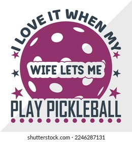 I Love It When My Wife Lets Me Play Pickleball SVG Printable Vector Illustration